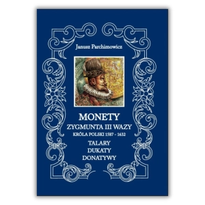 Monety Zygmunta III Wazy, Króla Polski 1587–1632 – Talary, Dukaty, Donatywy – Janusz Parchimowicz