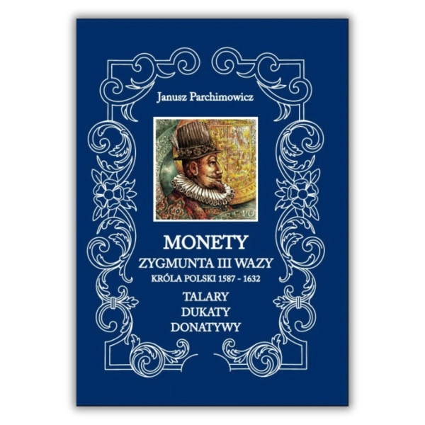 Monety Zygmunta III Wazy, Króla Polski 1587–1632 – Talary, Dukaty, Donatywy – Janusz Parchimowicz